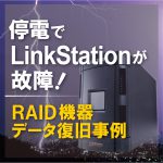 停電でLinkStationが故障！　RAID機器からのデータ復旧成功事例！